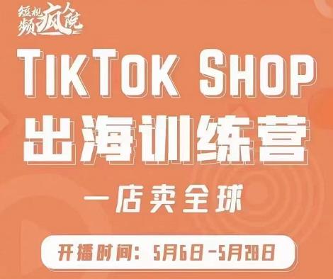 疯人院:TikTok Shop出海训练营（一店卖全球)，出海抢占全球新流量-淘金日记
