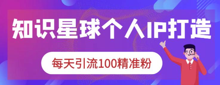 知识星球个人IP打造系列课程，每天引流100精准粉-淘金日记