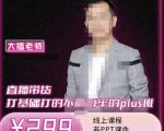 大播·直播带货打基础打得不能在牢的Plus课,深度解析抖音底层逻辑和体系化运营思-淘金日记