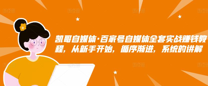 凯哥自媒体·百家号自媒体全套实战赚钱教程,从新手开始,循序渐进,系统的讲解-淘金日记