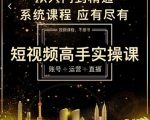 短视频高手实操课:账号+运营+直播,从入门到精通,系统课程,应有尽有-淘金日记