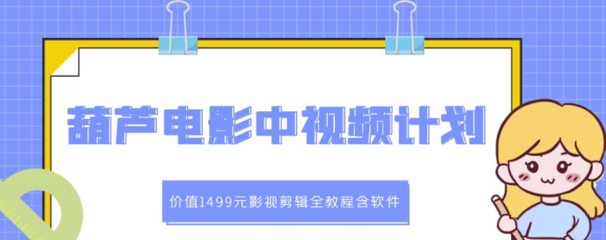 葫芦电影中视频解说教学：价值1499元影视剪辑全教程含软件-淘金日记