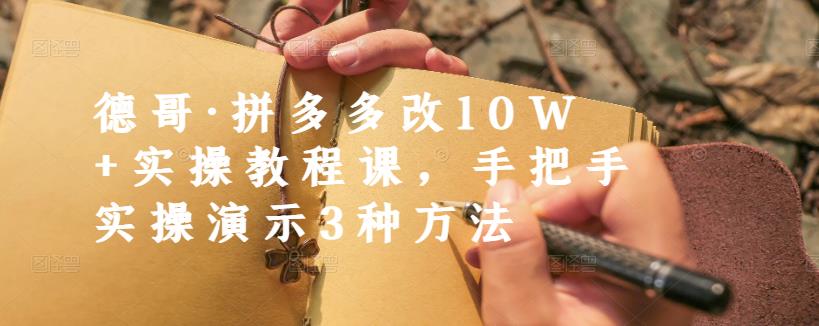 德哥·拼多多改10W+实操教程课,手把手实操演示3种方法-淘金日记