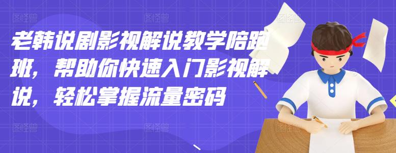 老韩说剧影视解说教学陪跑班,帮助你快速入门影视解说,轻松掌握流量密码-淘金日记