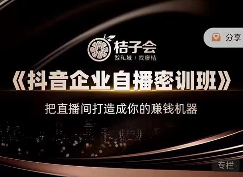 桔子会《抖音企业自播密训班》,把直播间打造成你的赚钱机器-淘金日记