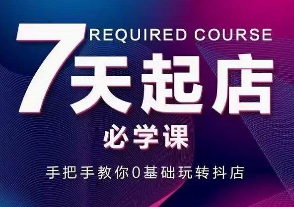抖音小店7天起店必学课，手把手教你0基础玩转抖店-淘金日记