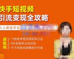 飞橙·快手短视频引流变现全攻略,实战教学,小白也能轻松上手的短视频实操玩法-淘金日记