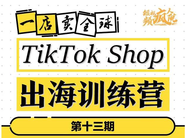 TikTokShop出海训练营（第十三期），打开全球流量新思维，出海抢占全球新流量，一店卖全球-淘金日记