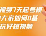 2022短视频7天起号模式,教大家如何0基础,玩好短视频-淘金日记
