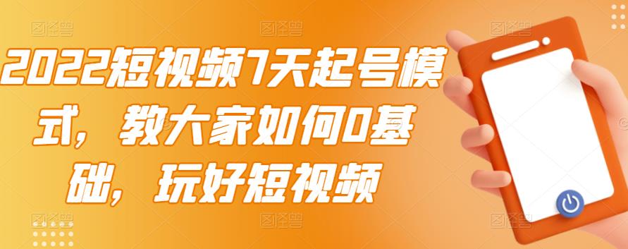 2022短视频7天起号模式,教大家如何0基础,玩好短视频-淘金日记