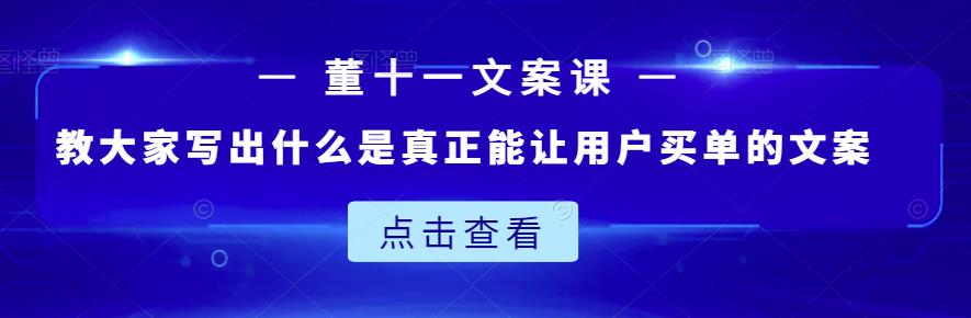 董十一文案课:教大家写出什么是真正能让用户买单的文案-淘金日记