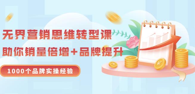 无界营销思维转型课:1000个品牌实操经验,助你销量倍增(20节视频)-淘金日记