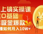 视频上镜实操课:带你0基础演出吸金爆款,赚钱主播如何月入10W+-淘金日记