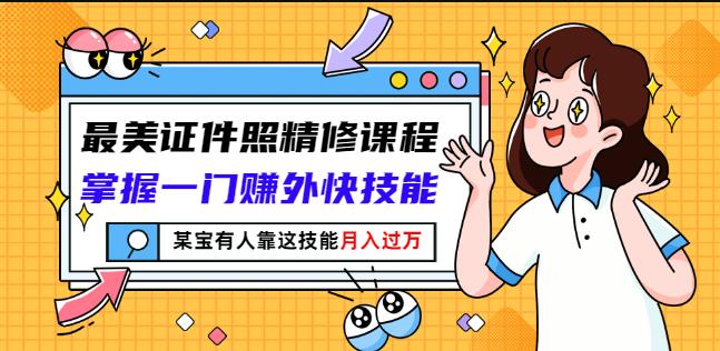 最美证件照精修课程:掌握一门赚外快技能,某宝有人靠这技能月入过万-淘金日记