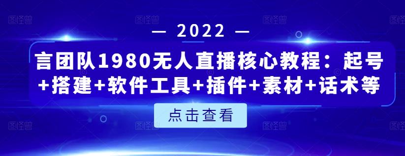 言团队1980无人直播核心教程:起号+搭建+软件工具+插件+素材+话术等等-淘金日记
