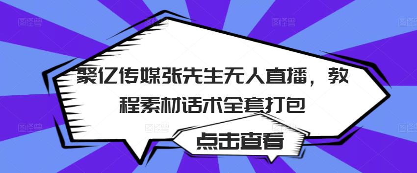 聚亿传媒张先生无人直播,教程素材话术全套打包-淘金日记