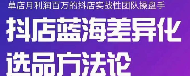 小卒抖店终极蓝海差异化选品方法论，全面介绍抖店无货源选品的所有方法-淘金日记