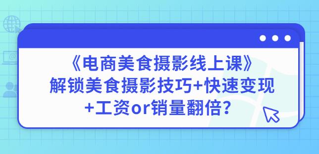 陈飞燕《电商美食摄影线上课》解锁美食摄影技巧+快速变现+工资or销量翻倍-淘金日记