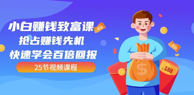 【全网最火】小白赚钱致富课：抢占赚钱先机快速学会百倍回报（25节视频）-淘金日记