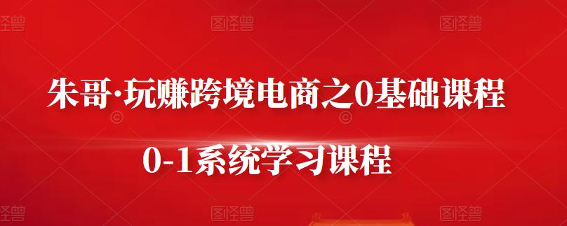 朱哥·玩赚跨境电商之0基础课程,0-1系统学习课程-淘金日记