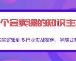 做一个会卖课的知识主播，从底层逻辑到多行业实战案例，学院式教学-淘金日记