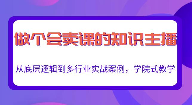 做一个会卖课的知识主播,从底层逻辑到多行业实战案例,学院式教学-淘金日记