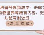 抖音科普号视频教学：未解之谜、动物世界等稀有内容，教你从起号到变现！-淘金日记