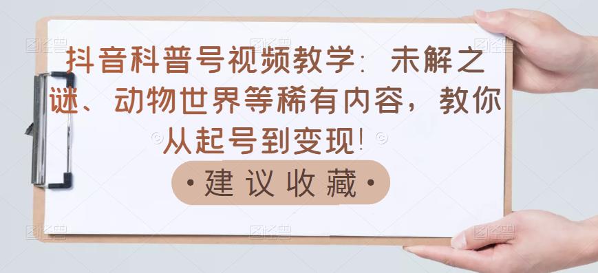 抖音科普号视频教学：未解之谜、动物世界等稀有内容，教你从起号到变现！-淘金日记