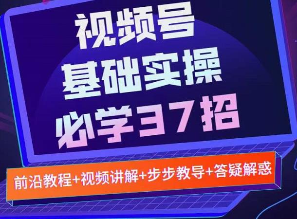 视频号实战基础必学37招,每个步骤都有具体操作流程,简单易懂好操作-淘金日记
