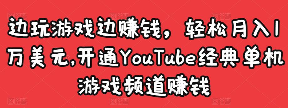 边玩游戏边赚钱,轻松月入1万美元,开通YouTube经典单机游戏频道赚钱-淘金日记