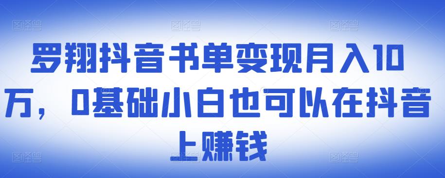​罗翔抖音书单变现月入10万，0基础小白也可以在抖音上赚钱-淘金日记