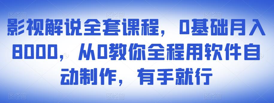 影视解说全套课程,0基础月入8000,从0教你全程用软件自动制作,有手就行-淘金日记