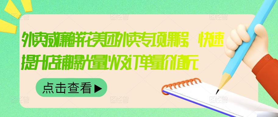 外卖威廉鲜花美团外卖专项课程,快速提升店铺曝光量以及订单量价值2680元-淘金日记