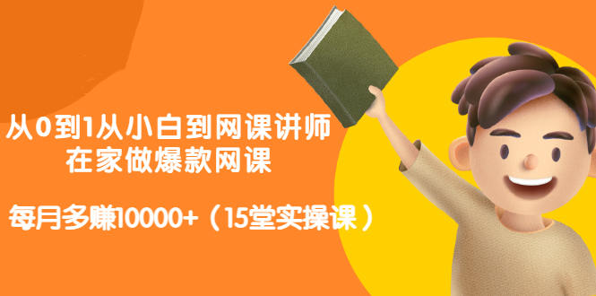 从0到1从小白到网课讲师:在家做爆款网课,每月多赚10000+(15堂实操课)-淘金日记