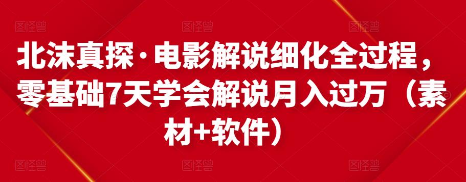 北沫真探·电影解说细化全过程,零基础7天学会电影解说月入过万(教程+素材+软件)-淘金日记
