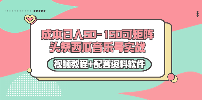 0成本日入50-150可矩阵头条西瓜音乐号实战(视频教程+配套资料软件)-淘金日记