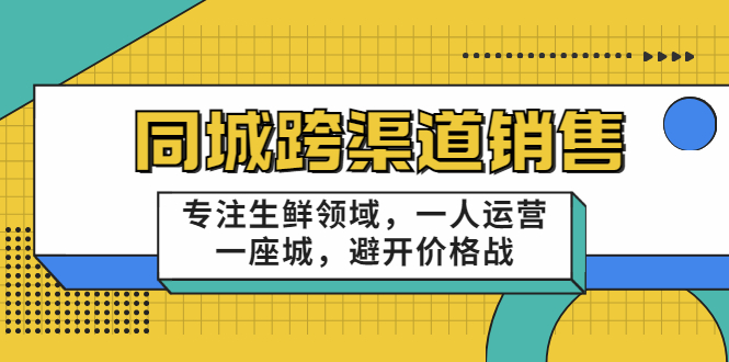 同城跨渠道销售,专注生鲜领域,一人运营一座城,避开价格战-淘金日记