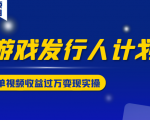 游戏发行人计划变现实操项目,单视频收益过万(34节视频课)-淘金日记