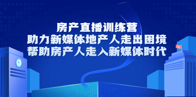房产直播训练营,助力新媒体地产人走出困境,帮助房产人走入新媒体时代-淘金日记