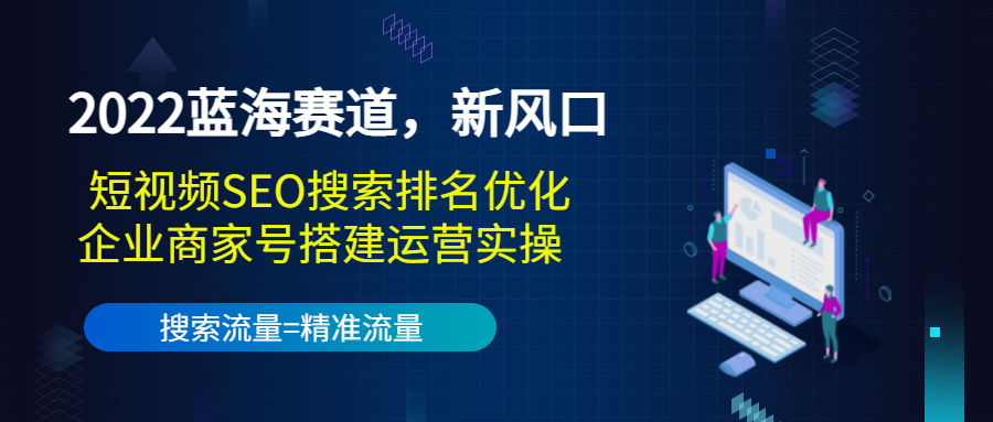 2022蓝海赛道,新风口:短视频SEO搜索排名优化+企业商家号搭建运营实操-淘金日记