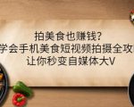 拍美食也赚钱?学会手机美食短视频拍摄全攻略,让你秒变自媒体大V-淘金日记