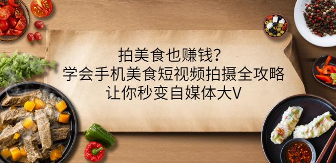 拍美食也赚钱？学会手机美食短视频拍摄全攻略，让你秒变自媒体大V-淘金日记