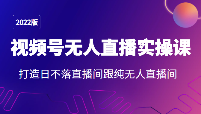 2022年视频号无人直播实操课,打造日不落直播间跟纯无人直播间-淘金日记