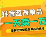 某公众号付费文章:抖音蓝海单品,一天卖一万!暴利功效型极致单品的玩法-淘金日记