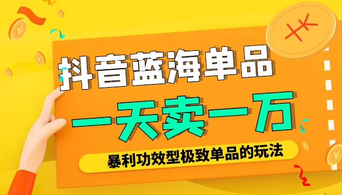 某公众号付费文章：抖音蓝海单品，一天卖一万！暴利功效型极致单品的玩法-淘金日记