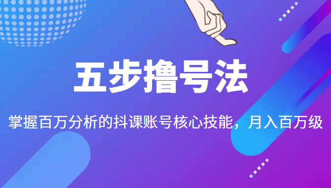 五步撸号法,掌握百万分析的抖课账号核心技能,从逻辑到实操-淘金日记
