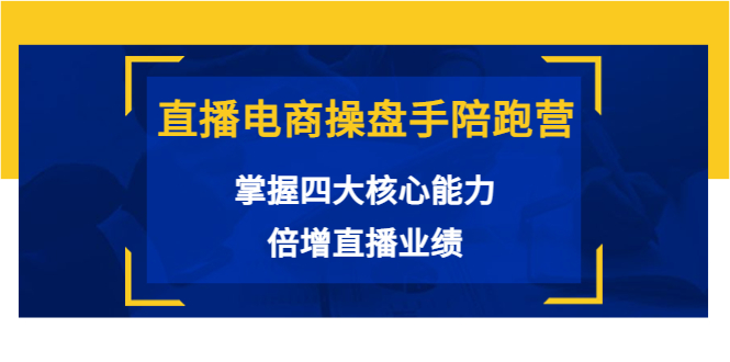 直播电商操盘手陪跑营:掌握四大核心能力,倍增直播业绩(价值980元)-淘金日记