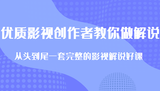 优质影视领域创作者教你做解说变现，从头到尾一套完整的解说课，附全套软件-淘金日记