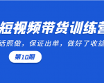 短视频带货训练营:听话照做,保证出单,做好了收益巨大(第10期)-淘金日记