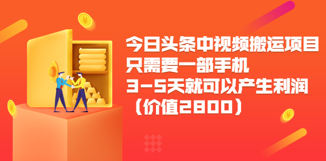 今日头条中视频搬运项目，只需要一部手机3-5天就可以产生利润（价值2800元）-淘金日记